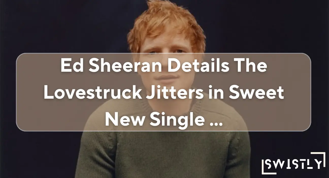 ed sheeran details the lovestruck jitters in sweet new single ...